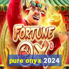 pure onyx 2024